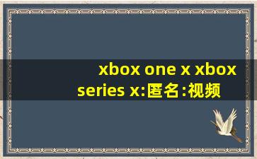 xbox one x xbox series x:匿名:视频太出色！
